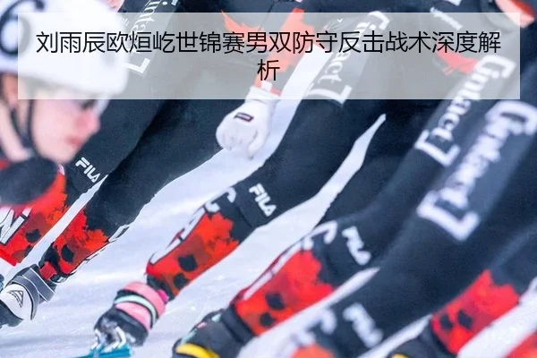刘雨辰欧烜屹世锦赛男双防守反击战术深度解析