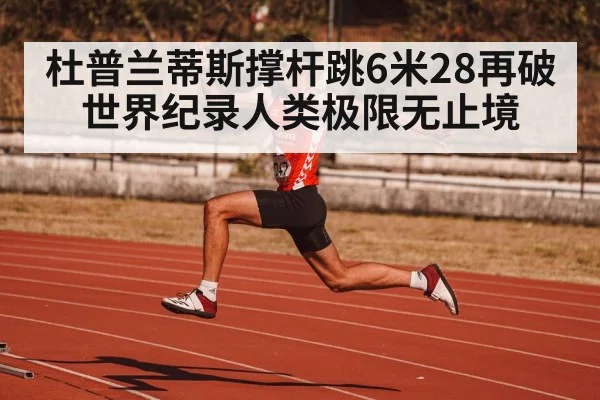 杜普兰蒂斯撑杆跳6米28再破世界纪录人类极限无止境