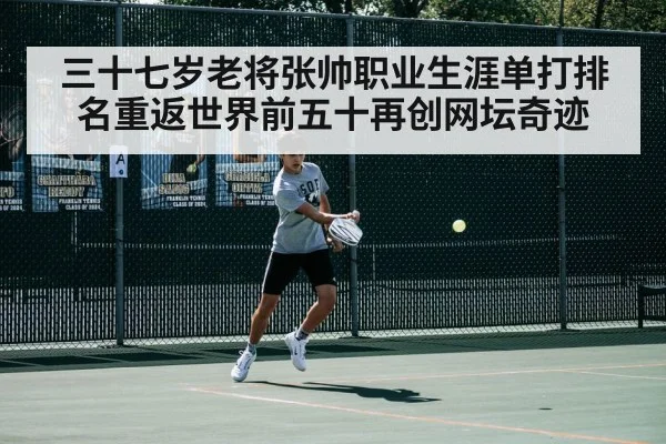 三十七岁老将张帅职业生涯单打排名重返世界前五十再创网坛奇迹