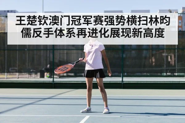 王楚钦澳门冠军赛强势横扫林昀儒反手体系再进化展现新高度