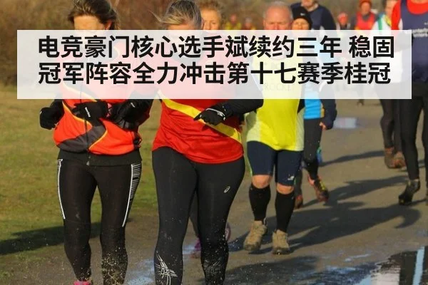 电竞豪门核心选手斌续约三年 稳固冠军阵容全力冲击第十七赛季桂冠
