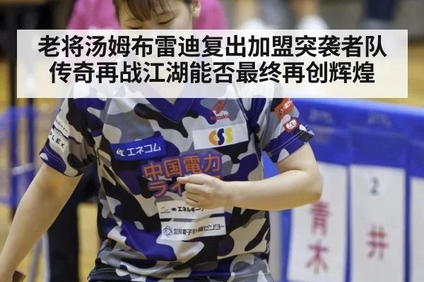 老将汤姆布雷迪复出加盟突袭者队传奇再战江湖能否最终再创辉煌