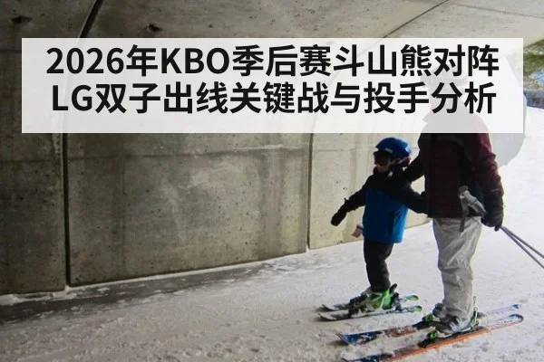 2026年KBO季后赛斗山熊对阵LG双子出线关键战与投手分析