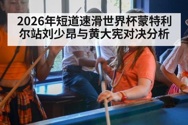 2026年短道速滑世界杯蒙特利尔站刘少昂与黄大宪对决分析